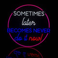 SOMETIMES LATER BECOMES NEVER DO IT NOW  Ready To Ship